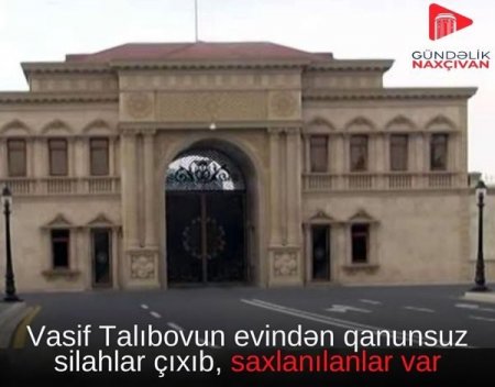 Vasif Talıbovun evindən qanunsuz silahlar çıxıb,