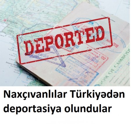 Naxçıvanlıları Türkiyədən deport edirlər - 